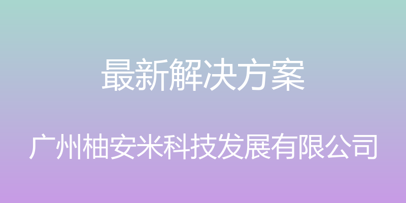 最新解决方案 - 广州柚安米科技发展有限公司