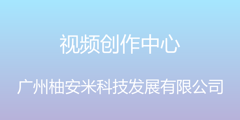 视频创作中心 - 广州柚安米科技发展有限公司