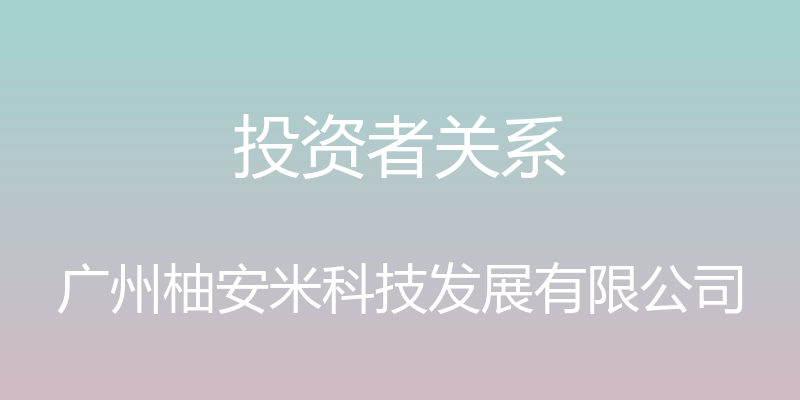 投资者关系 - 广州柚安米科技发展有限公司